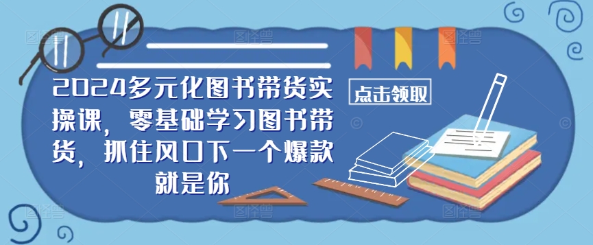 ​​2024多元化图书带货实操课，零基础学习图书带货，抓住风口下一个爆款就是你-KF云创