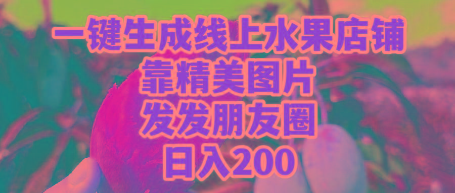 (9467期)一键生成线上水果店，靠精美图片发发朋友圈，也能日入200-KF云创