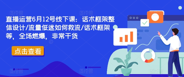 直播运营6月12号线下课：话术框架整体设计/流量低迷如何救流/话术框架等，全场燃爆，非常干货-KF云创