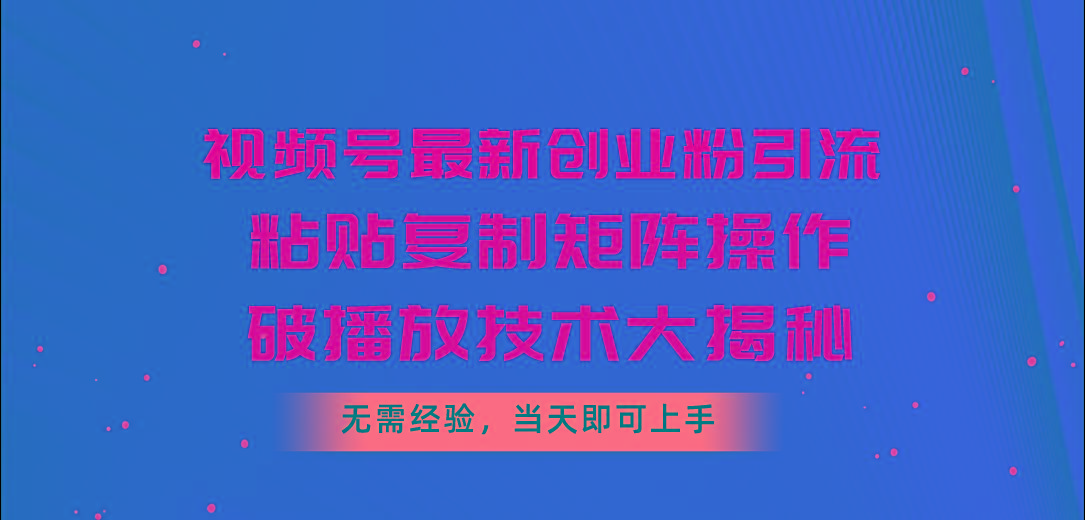 视频号最新创业粉引流，粘贴复制矩阵操作，破播放技术大揭秘，无需经验…-KF云创