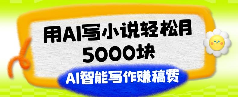 用AI写小说轻松月5000块、AI智能写作赚稿费、【附加一对一指导】-KF云创