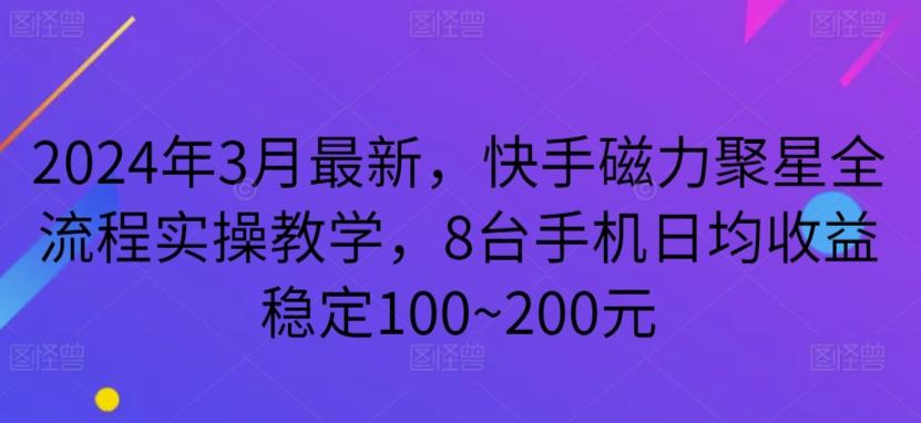 2024年3月最新，快手磁力聚星全流程实操教学，8台手机日均收益稳定100~200元【揭秘】-KF云创