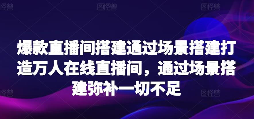 爆款直播间搭建通过场景搭建打造万人在线直播间，通过场景搭建弥补一切不足-KF云创