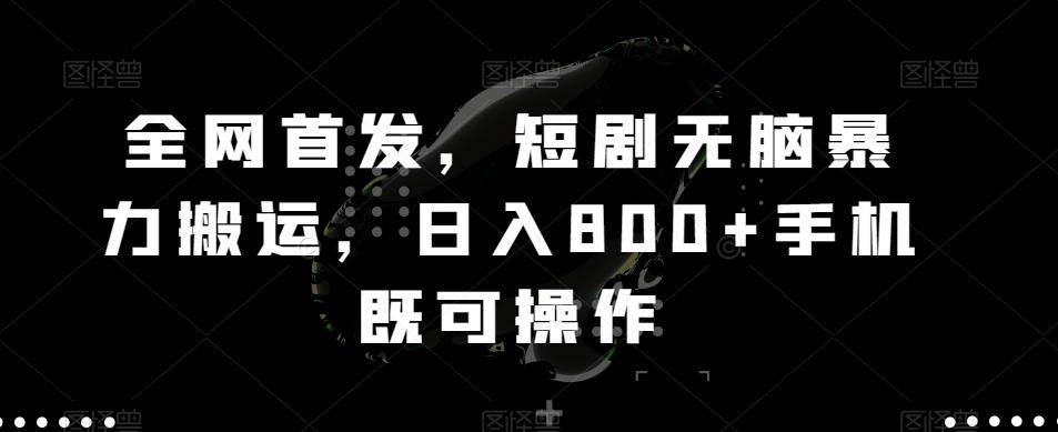 全网首发，短剧无脑暴力搬运，日入800+手机既可操作-KF云创