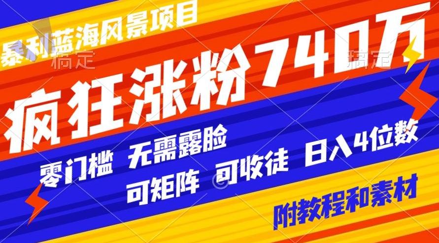 暴利蓝海风景项目疯狂涨粉740w，0门槛，无需露脸，可矩阵，可收徒，日入4位数【附教程和素材】-KF云创