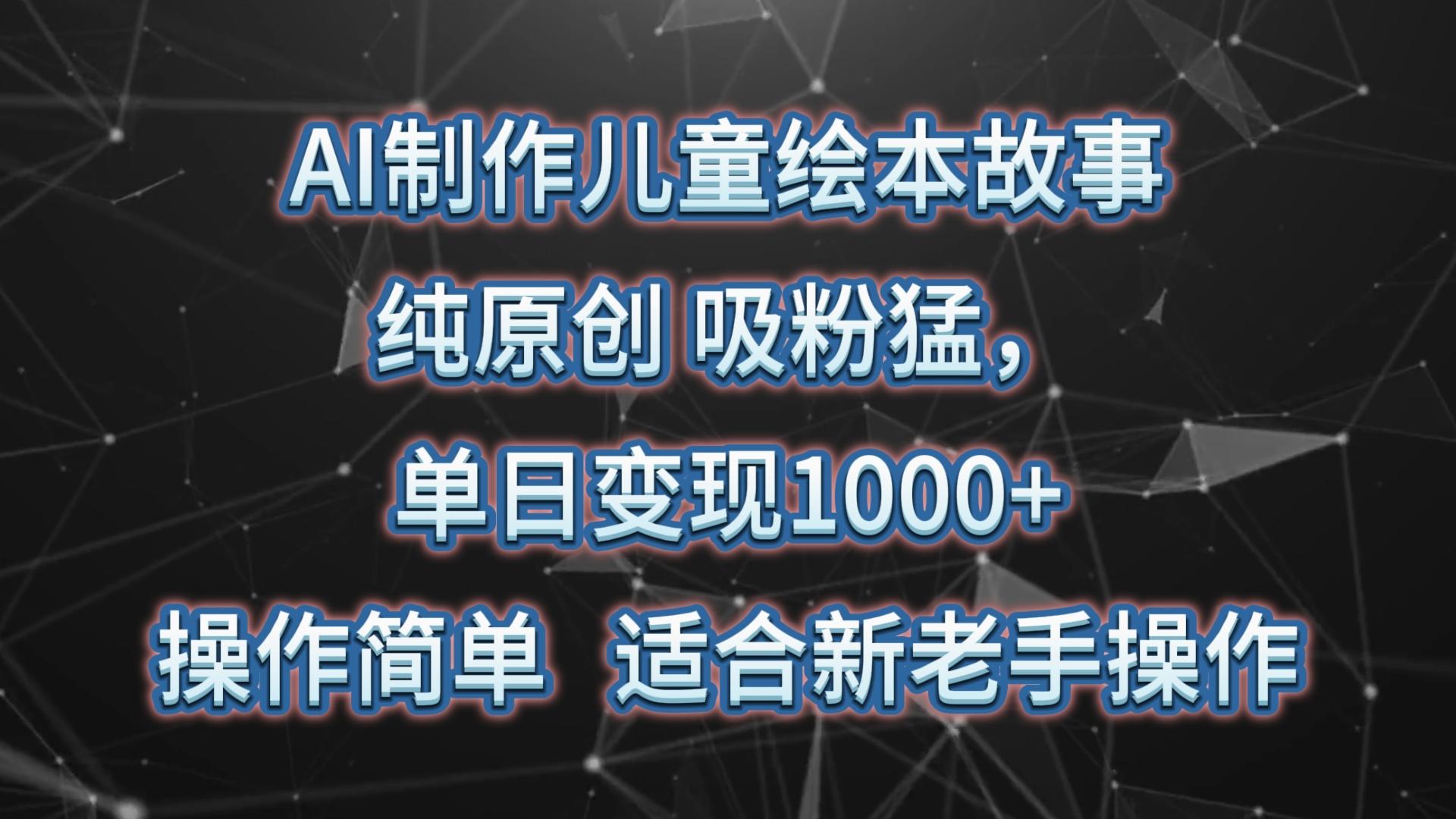 AI制作儿童绘本故事，纯原创，吸粉猛，单日变现1000+，操作简单，适合新老手操作-KF云创