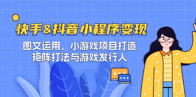 快手&抖音-小程序变现 图文运用/小游戏项目打造/矩阵打法与游戏发行人-KF云创