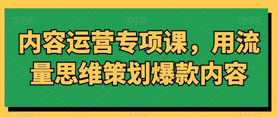 内容运营专项课，用流量思维策划爆款内容-KF云创
