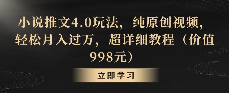 小说推文4.0玩法，纯原创视频，轻松月入过万，超详细教程(价值998元)【揭秘】-KF云创