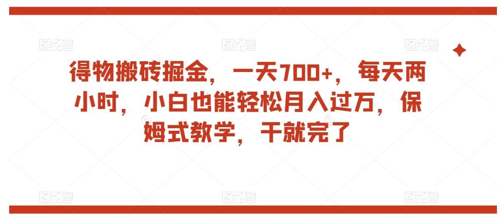 得物搬砖掘金，一天700+，每天两小时，小白也能轻松月入过万，保姆式教学，干就完了-KF云创