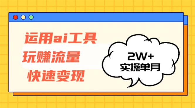 运用AI工具玩赚流量快速变现 实操单月2w+-KF云创