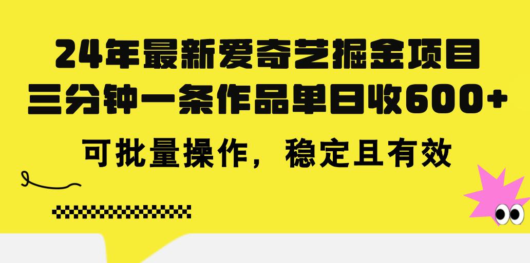 24年 最新爱奇艺掘金项目，三分钟一条作品单日收600+，可批量操作，稳…-KF云创
