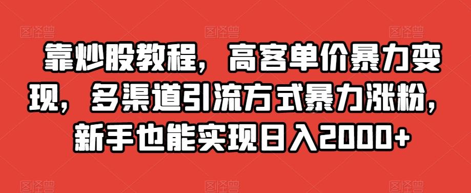 靠炒股教程，高客单价暴力变现，多渠道引流方式暴力涨粉，新手也能实现日入2000+【揭秘】-KF云创