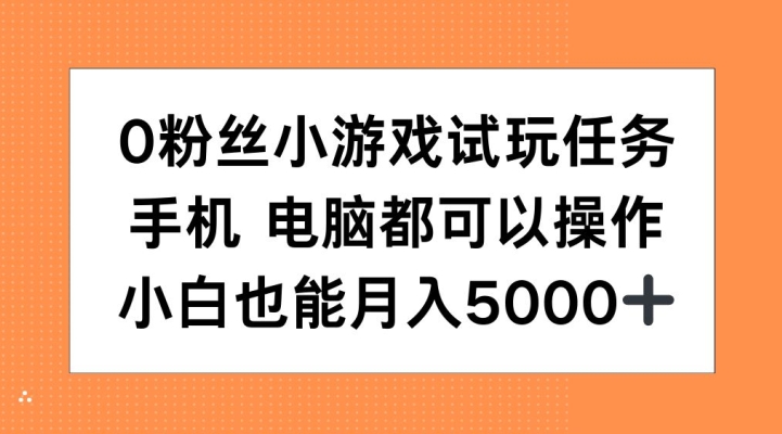 0粉丝小游戏试玩任务，手机电脑都可以操作，小白也能月入5000+【揭秘】-KF云创