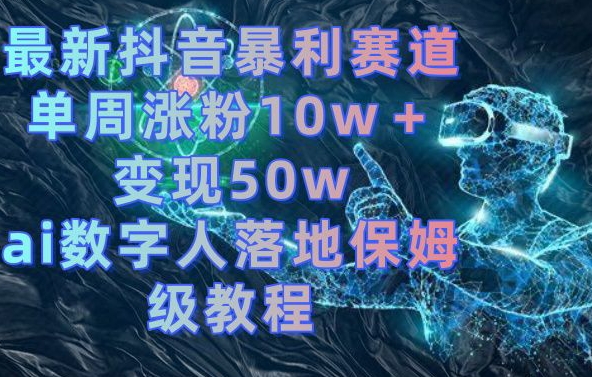 最新抖音暴利赛道，单周涨粉10w＋变现50w的ai数字人落地保姆级教程【揭秘】-KF云创