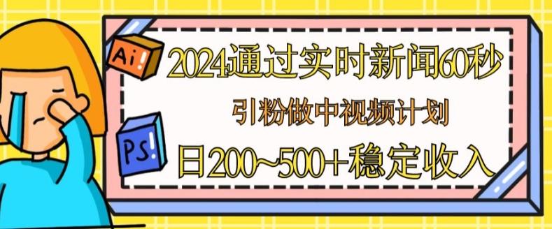 2024通过实时新闻60秒，引粉做中视频计划或者流量主，日几张稳定收入【揭秘】-KF云创