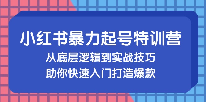 小红书暴力起号训练营，从底层逻辑到实战技巧，助你快速入门打造爆款-KF云创