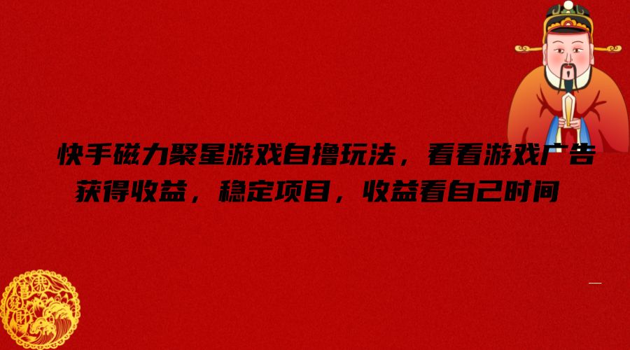 快手磁力聚星游戏自撸玩法，看看游戏广告获得收益，稳定项目，收益看自己时间【揭秘】-KF云创