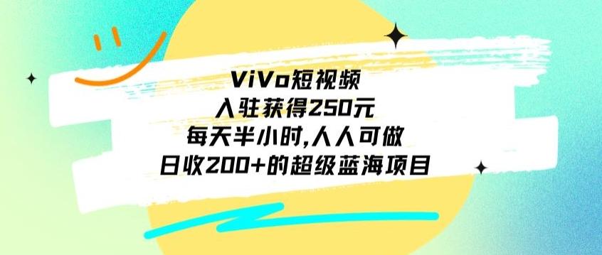 ViVo短视频，入驻获得250元，每天半小时，日收200+的超级蓝海项目，人人可做-KF云创