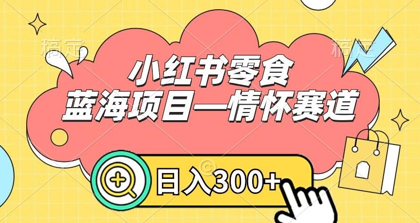 小红书零食蓝海项目—情怀赛道，0门槛，日入300+【揭秘】-KF云创