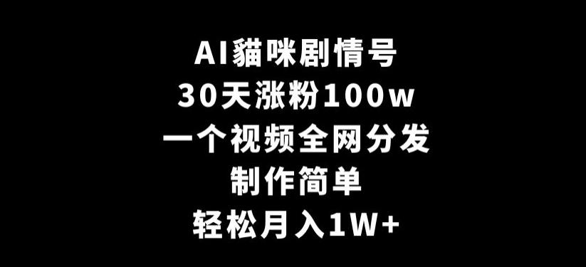 AI貓咪剧情号，30天涨粉100w，制作简单，一个视频全网分发，轻松月入1W+【揭秘】-KF云创