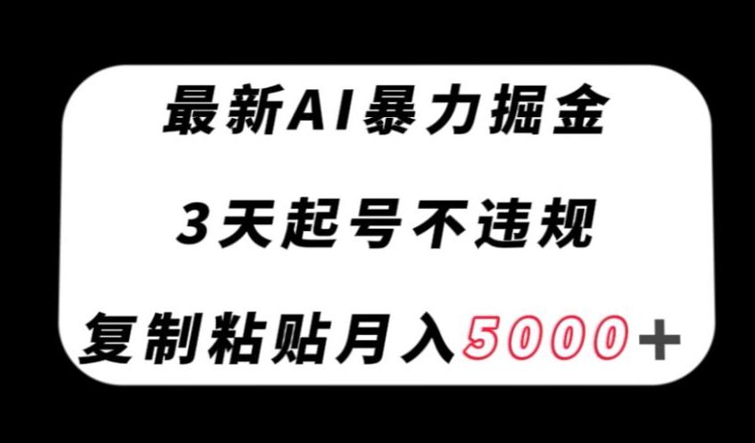 最新AI暴力掘金，3天必起号不违规，复制粘贴月入5000＋【揭秘】-KF云创