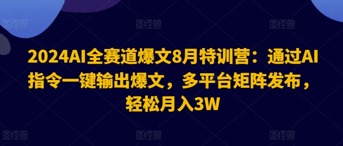 2024AI全赛道爆文8月特训营：通过AI指令一键输出爆文，多平台矩阵发布，轻松月入3W【揭秘】-KF云创
