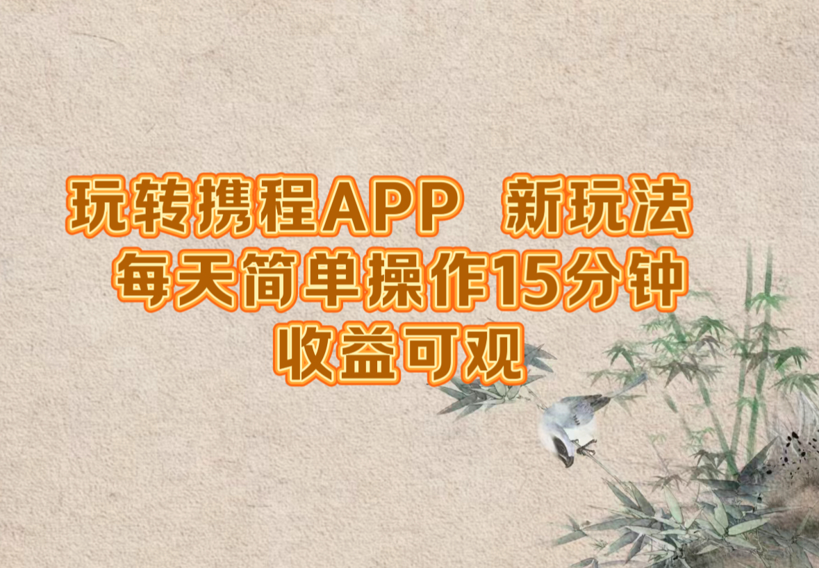 玩转携程APP，新玩法，每天简单操作15分钟，收益可观-KF云创