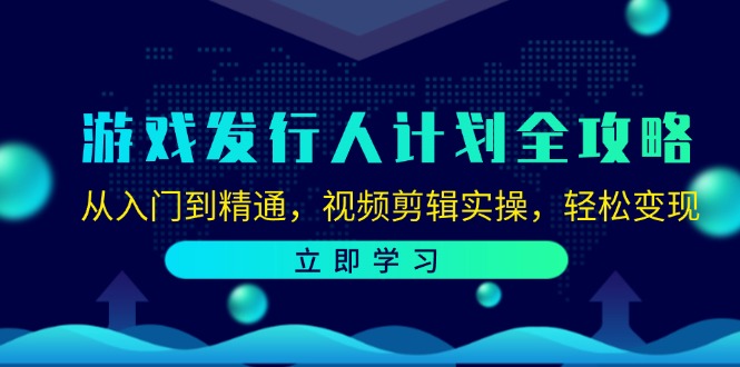 游戏发行人计划全攻略：从入门到精通，视频剪辑实操，轻松变现-KF云创