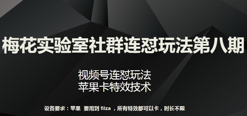 梅花实验室社群连怼玩法第八期，视频号连怼玩法 苹果卡特效技术【揭秘】-KF云创