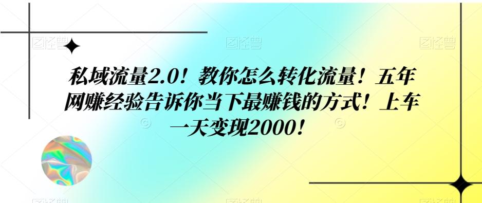 私域流量2.0！教你怎么转化流量！五年网赚经验告诉你当下最赚钱的方式！上车一天变现2000！-KF云创