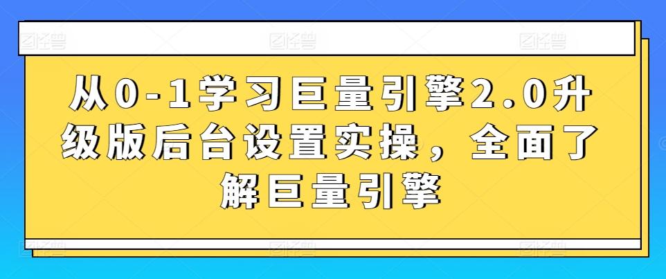 从0-1学习巨量引擎2.0升级版后台设置实操，全面了解巨量引擎-KF云创