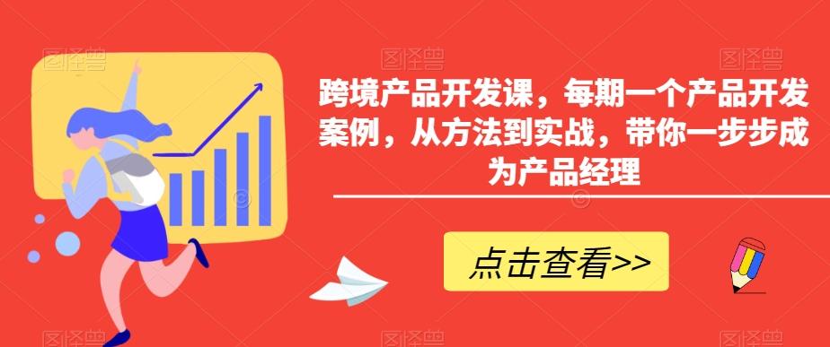 跨境产品开发课，每期一个产品开发案例，从方法到实战，带你一步步成为产品经理-KF云创