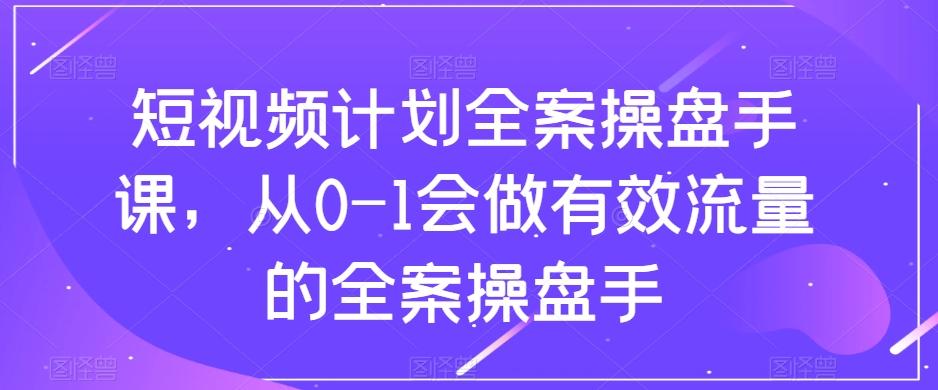 短视频计划全案操盘手课，从0-1会做有效流量的全案操盘手-KF云创