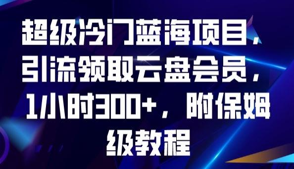 超级冷门蓝海项目，引流领取云盘会员，1小时300+，附保姆级教程-KF云创