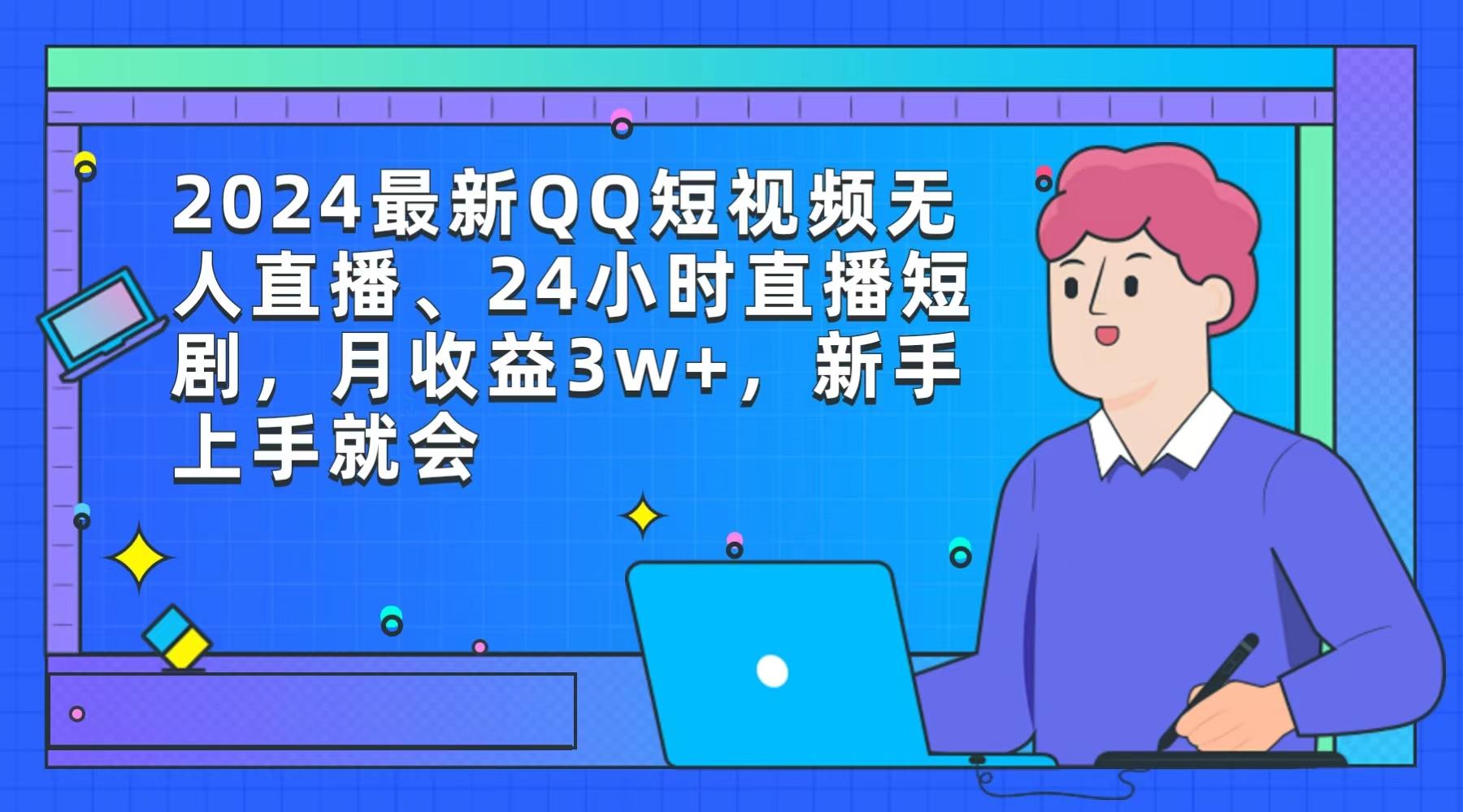 (9378期)2024最新QQ短视频无人直播、24小时直播短剧，月收益3w+，新手上手就会-KF云创