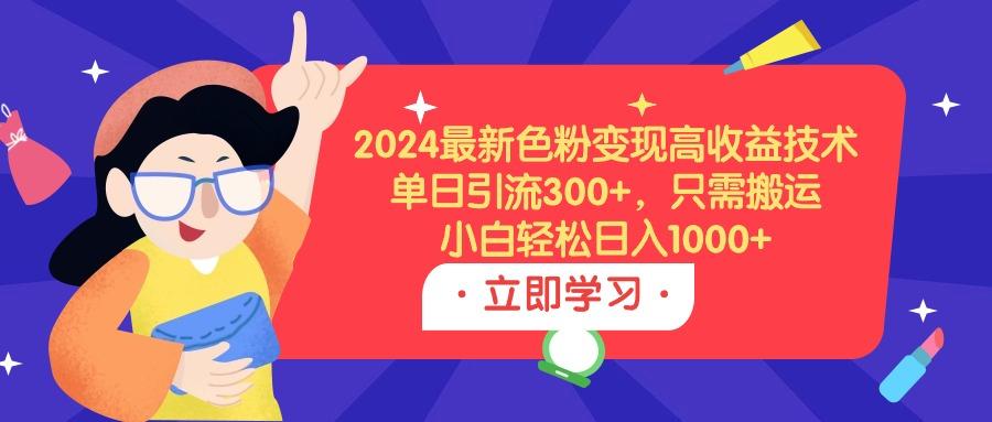 (9480期)2024最新色粉变现高收益技术，单日引流300+，只需搬运，小白轻松日入1000+-KF云创