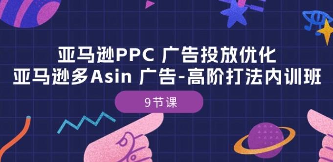 亚马逊PPC 广告投放优化：亚马逊多Asin 广告-高阶打法内训班-9节课-KF云创