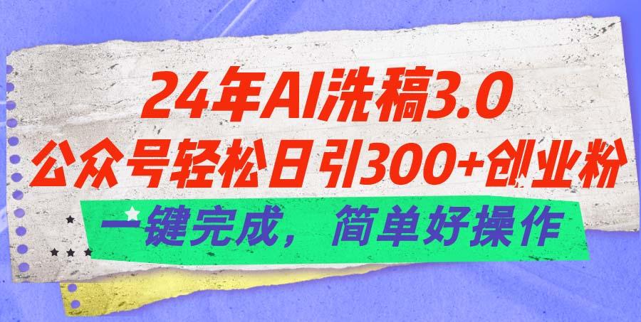 24年Ai洗稿3.0，公众号轻松日引300+创业粉，一键完成，简单好操作-KF云创