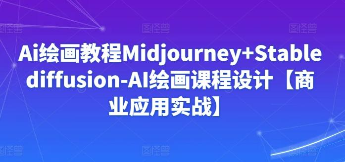 Ai绘画教程Midjourney+Stablediffusion-AI绘画课程设计【商业应用实战】-KF云创