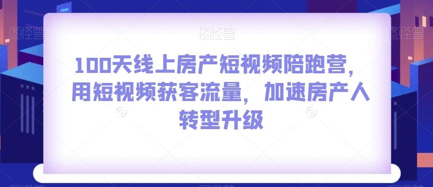100天线上房产短视频陪跑营，用短视频获客流量，加速房产人转型升级-KF云创