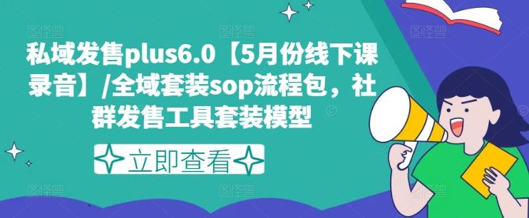 私域发售plus6.0【5月份线下课录音】/全域套装sop流程包，社群发售工具套装模型-KF云创