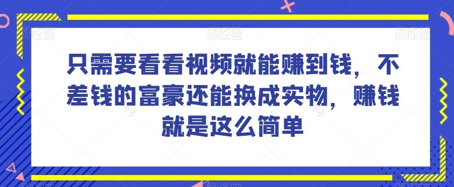 谁做过这么简单的项目？只需要看看视频就能赚到钱，不差钱的富豪还能换成实物，赚钱就是这么简单！【揭秘】-KF云创