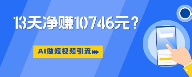 利用AI做短视频引流，卖398的虚拟产品，13天净赚10746元？-KF云创