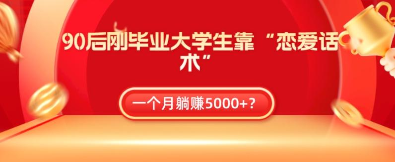 90后刚毕业大学生靠“恋爱话术”，一个月躺赚5000+？-KF云创