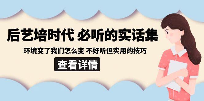 后艺培时代之必听的实话集：环境变了我们怎么变 不好听但实用的技巧-KF云创