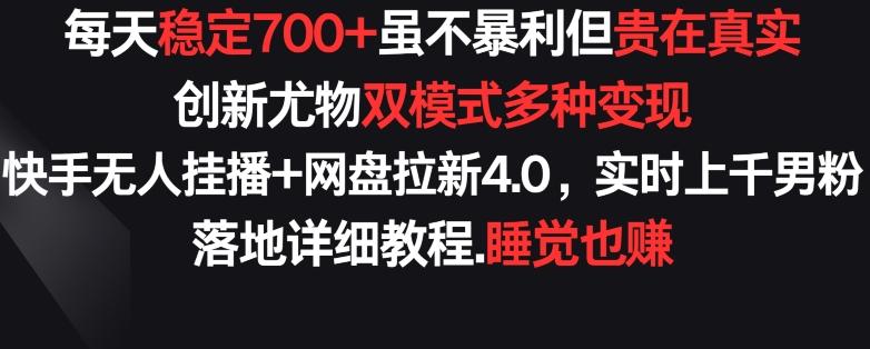 每天稳定700+，收益不高但贵在真实，创新尤物双模式多渠种变现，快手无人挂播+网盘拉新4.0【揭秘】-KF云创