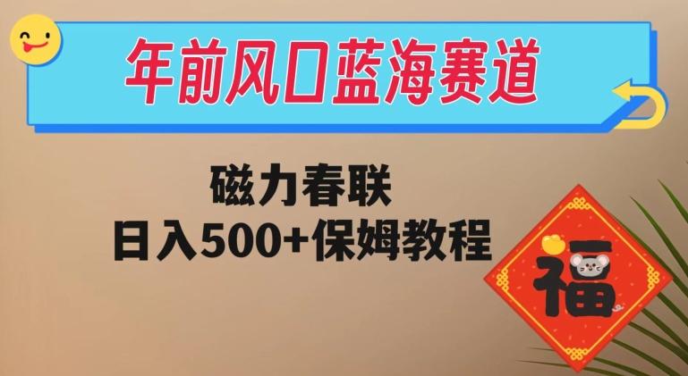 年前风口蓝海赛道，磁力春联，日入500+保姆教程-KF云创