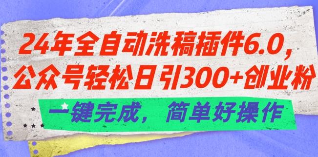 24年全自动洗稿插件6.0.公众号轻松日引300+创业粉，一键完成，简单好操作【揭秘】-KF云创