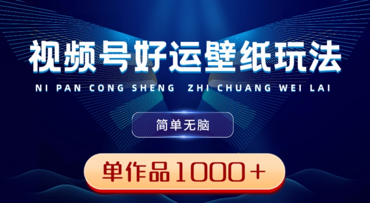视频号好运壁纸玩法，简单无脑，发一个爆一个，单作品收益1000＋-KF云创